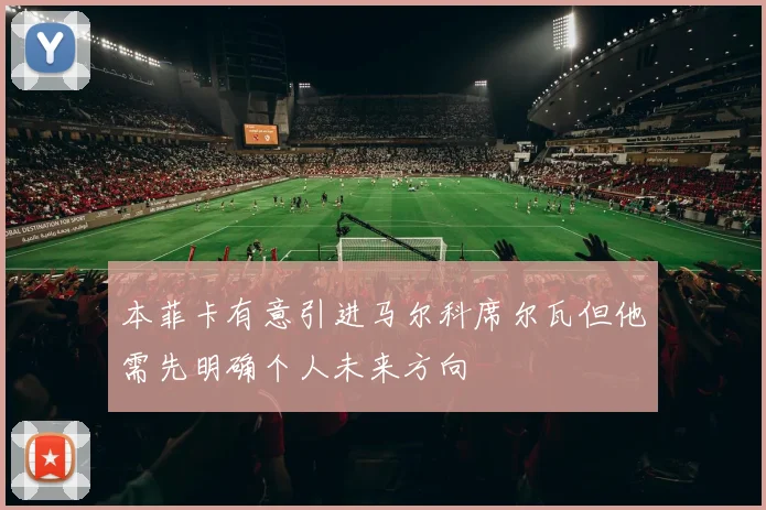 本菲卡有意引进马尔科席尔瓦但他需先明确个人未来方向