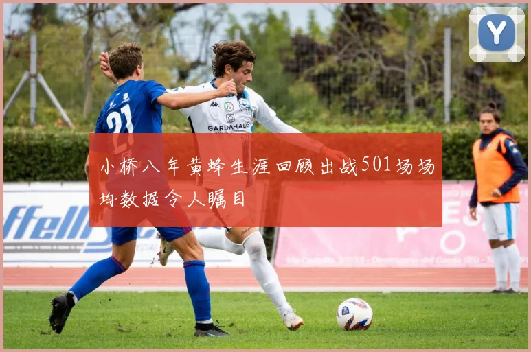 小桥八年黄蜂生涯回顾出战501场场均数据令人瞩目