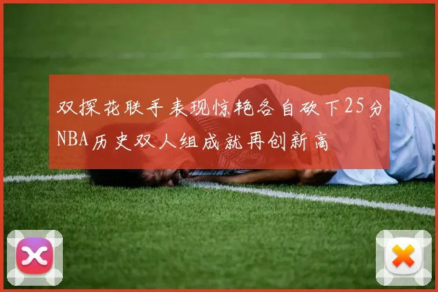 双探花联手表现惊艳各自砍下25分NBA历史双人组成就再创新高