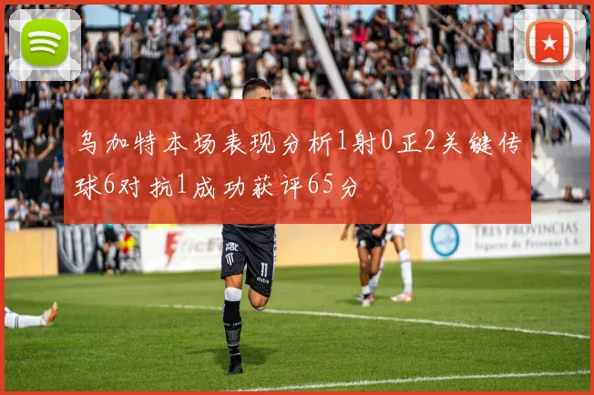 乌加特本场表现分析1射0正2关键传球6对抗1成功获评65分