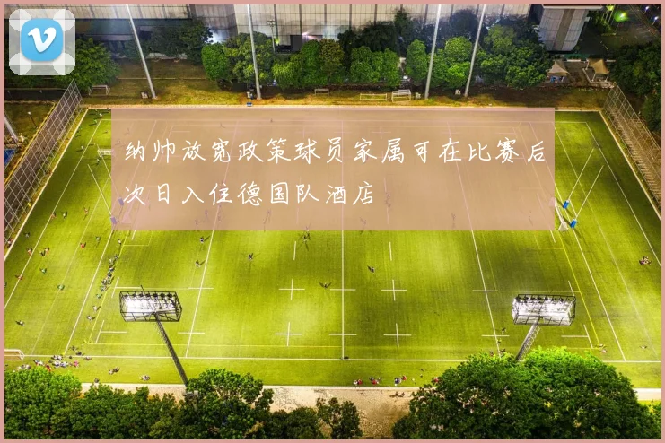 纳帅放宽政策球员家属可在比赛后次日入住德国队酒店