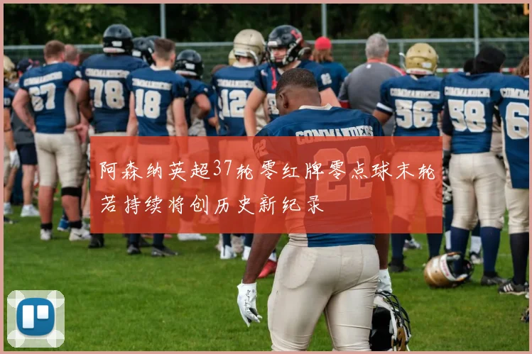 阿森纳英超37轮零红牌零点球末轮若持续将创历史新纪录