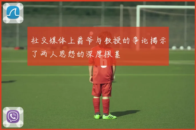 社交媒体上爵爷与教授的争论揭示了两人恩怨的深厚根基