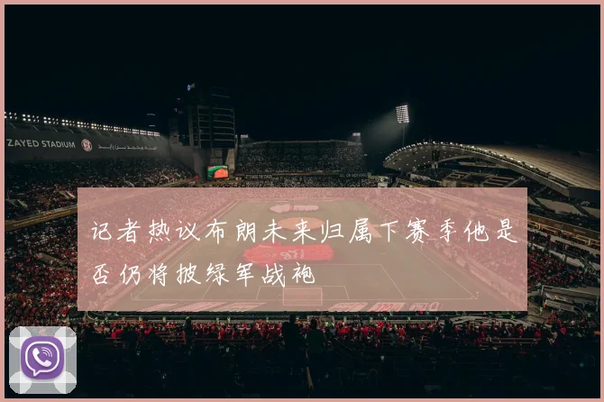 记者热议布朗未来归属下赛季他是否仍将披绿军战袍